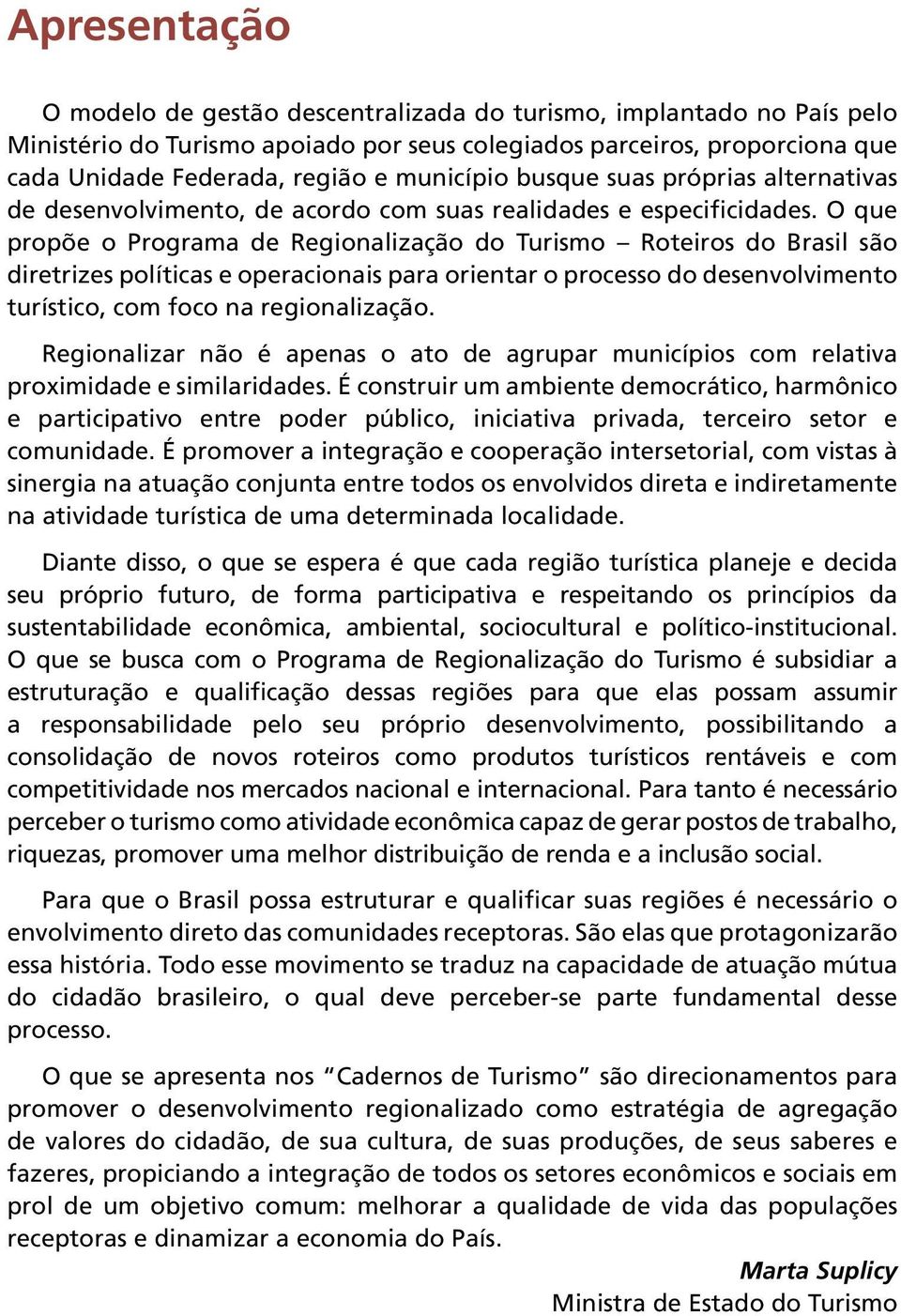 O que propõe o Programa de Regionalização do Turismo Roteiros do Brasil são diretrizes políticas e operacionais para orientar o processo do desenvolvimento turístico, com foco na regionalização.