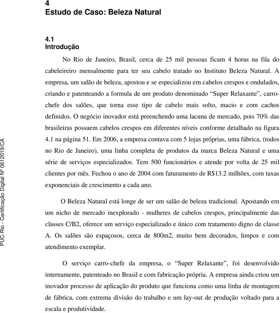 A empresa, um salão de beleza, apostou e se especializou em cabelos crespos e ondulados, criando e patenteando a formula de um produto denominado Super Relaxante, carrochefe dos salões, que torna