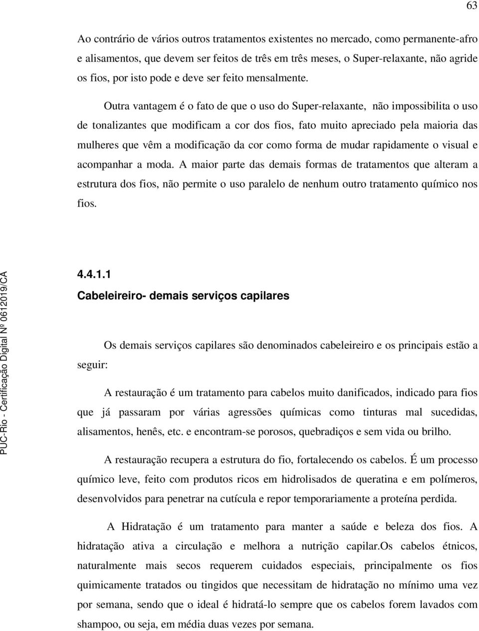 Outra vantagem é o fato de que o uso do Super-relaxante, não impossibilita o uso de tonalizantes que modificam a cor dos fios, fato muito apreciado pela maioria das mulheres que vêm a modificação da