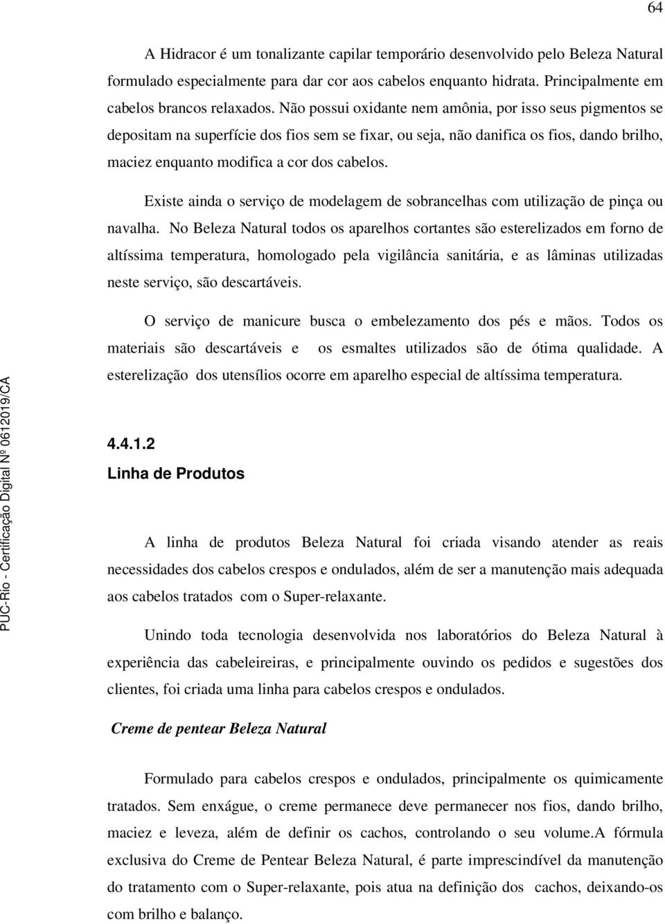 Existe ainda o serviço de modelagem de sobrancelhas com utilização de pinça ou navalha.