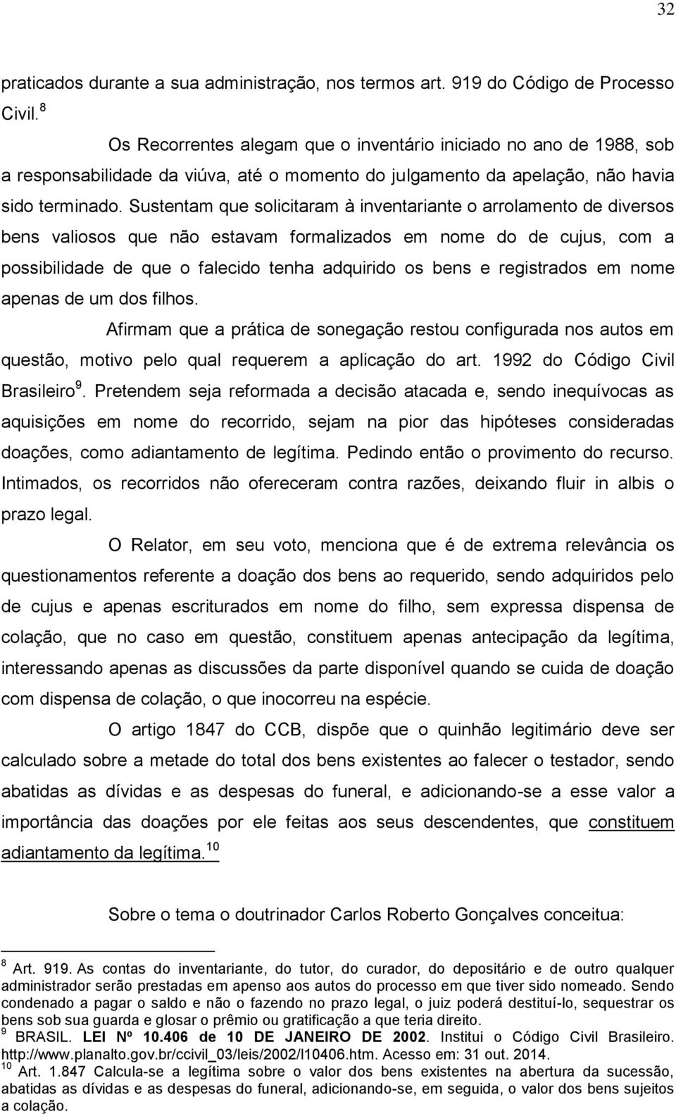 Sustentam que solicitaram à inventariante o arrolamento de diversos bens valiosos que não estavam formalizados em nome do de cujus, com a possibilidade de que o falecido tenha adquirido os bens e