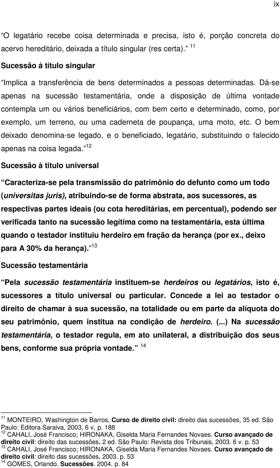 Dá-se apenas na sucessão testamentária, onde a disposição de última vontade contempla um ou vários beneficiários, com bem certo e determinado, como, por exemplo, um terreno, ou uma caderneta de