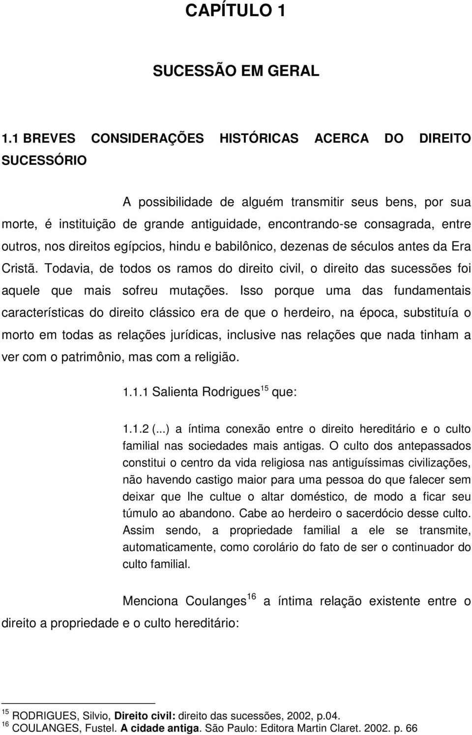 outros, nos direitos egípcios, hindu e babilônico, dezenas de séculos antes da Era Cristã. Todavia, de todos os ramos do direito civil, o direito das sucessões foi aquele que mais sofreu mutações.