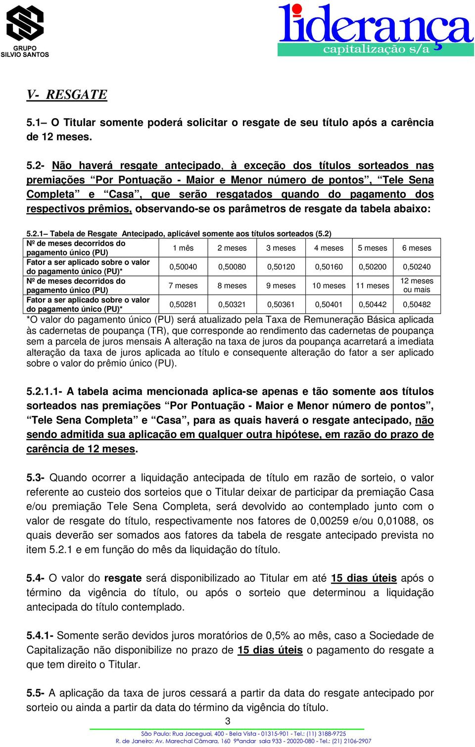 2- Não haverá resgate antecipado, à exceção dos títulos sorteados nas premiações Por Pontuação - Maior e Menor número de pontos, Tele Sena Completa e Casa, que serão resgatados quando do pagamento