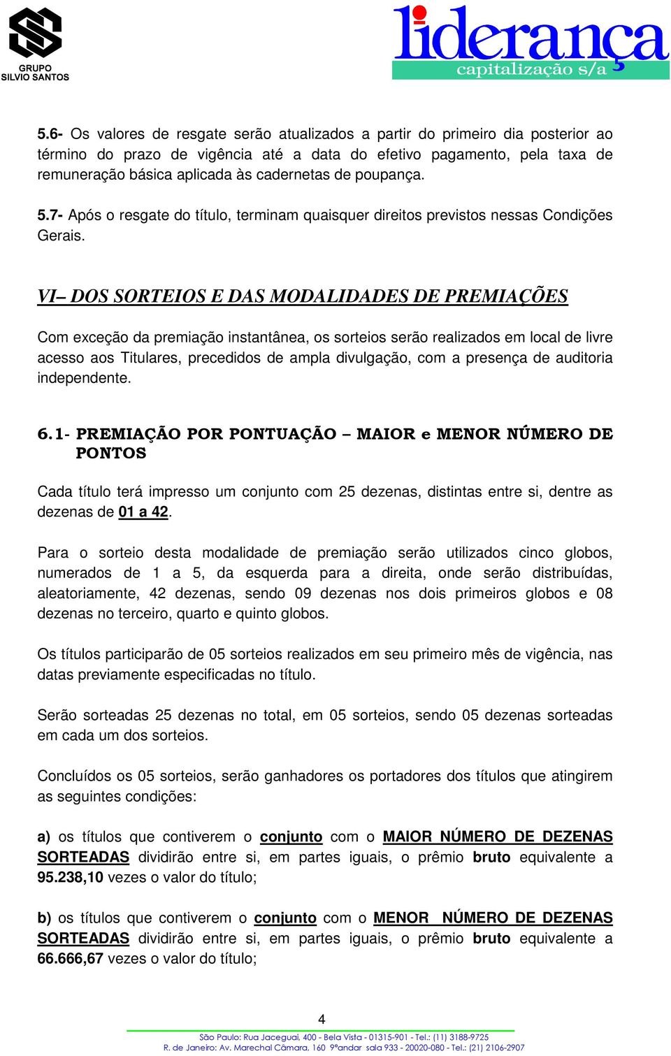 VI DOS SORTEIOS E DAS MODALIDADES DE PREMIAÇÕES Com exceção da premiação instantânea, os sorteios serão realizados em local de livre acesso aos Titulares, precedidos de ampla divulgação, com a