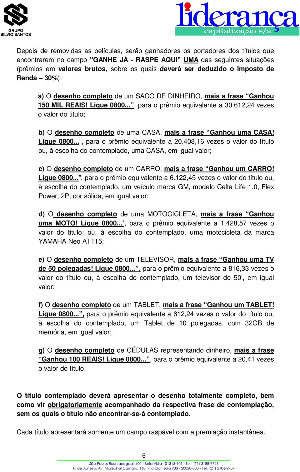 612,24 vezes o valor do titulo; b) O desenho completo de uma CASA, mais a frase Ganhou uma CASA! Ligue 0800..., para o prêmio equivalente a 20.