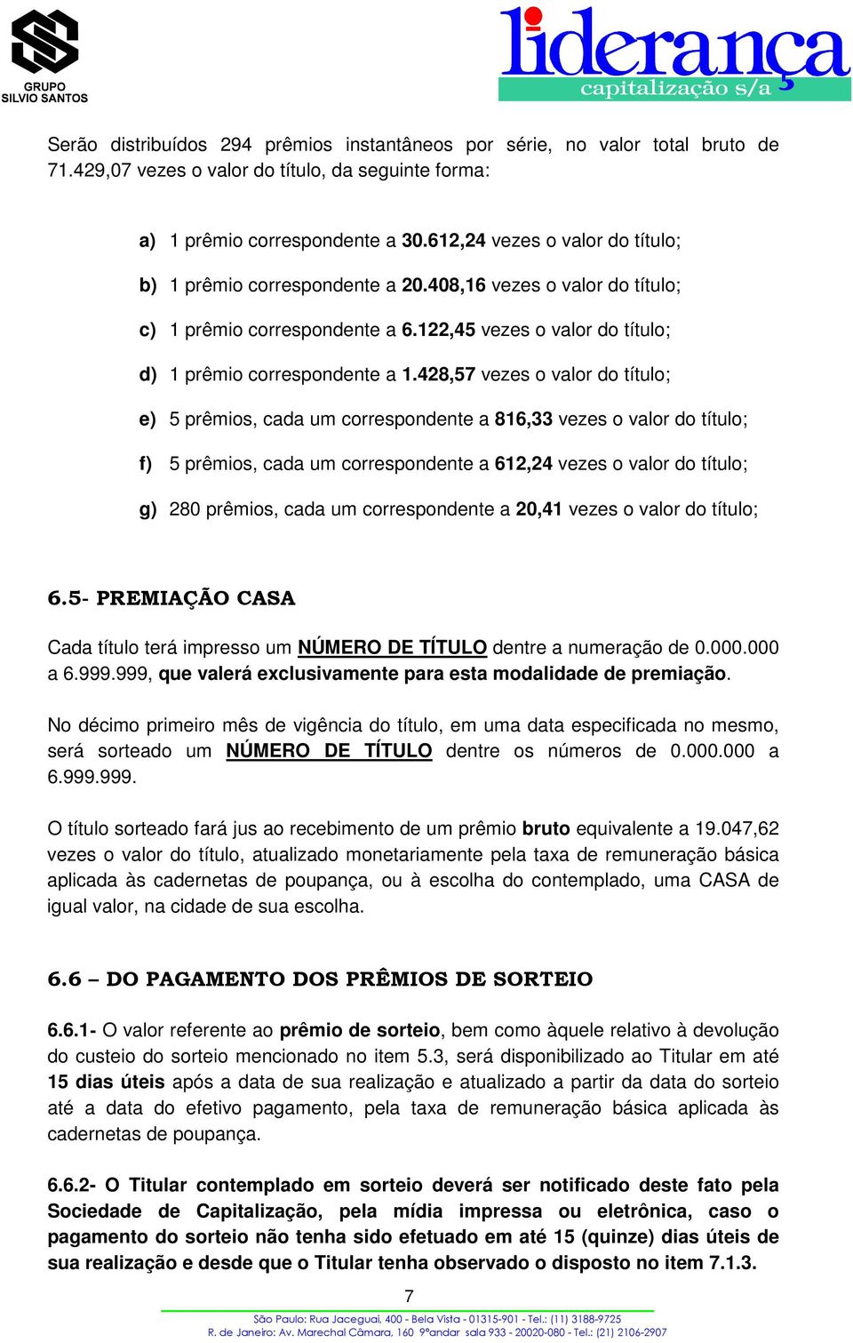 428,57 vezes o valor do título; e) 5 prêmios, cada um correspondente a 816,33 vezes o valor do título; f) 5 prêmios, cada um correspondente a 612,24 vezes o valor do título; g) 280 prêmios, cada um