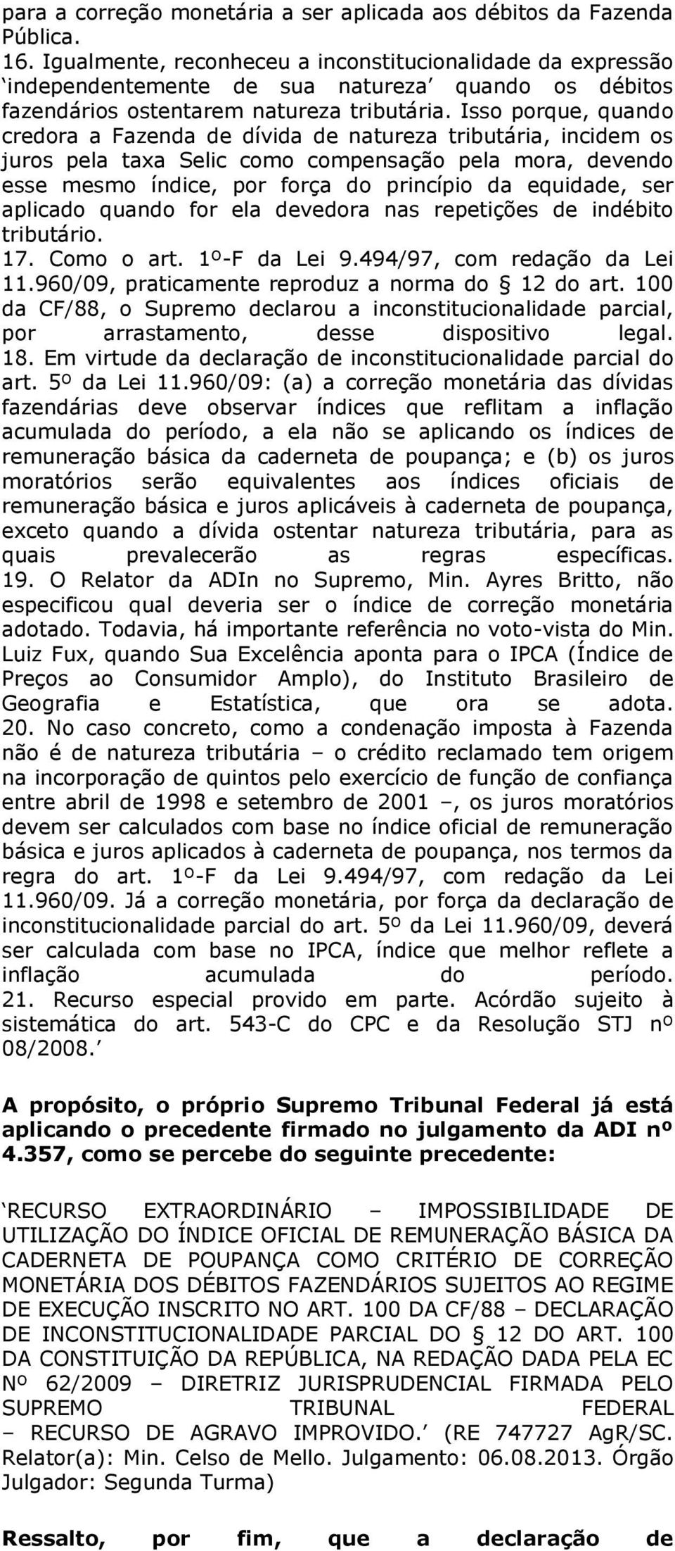 Isso porque, quando credora a Fazenda de dívida de natureza tributária, incidem os juros pela taxa Selic como compensação pela mora, devendo esse mesmo índice, por força do princípio da equidade, ser