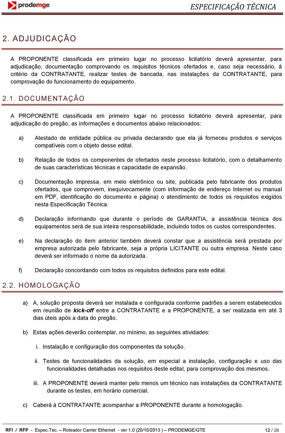 à critério da CONTRATANTE, realizar testes de bancada, nas instalações da CONTRATANTE, para comprovação do funcionamento do equipamento. 2.1.