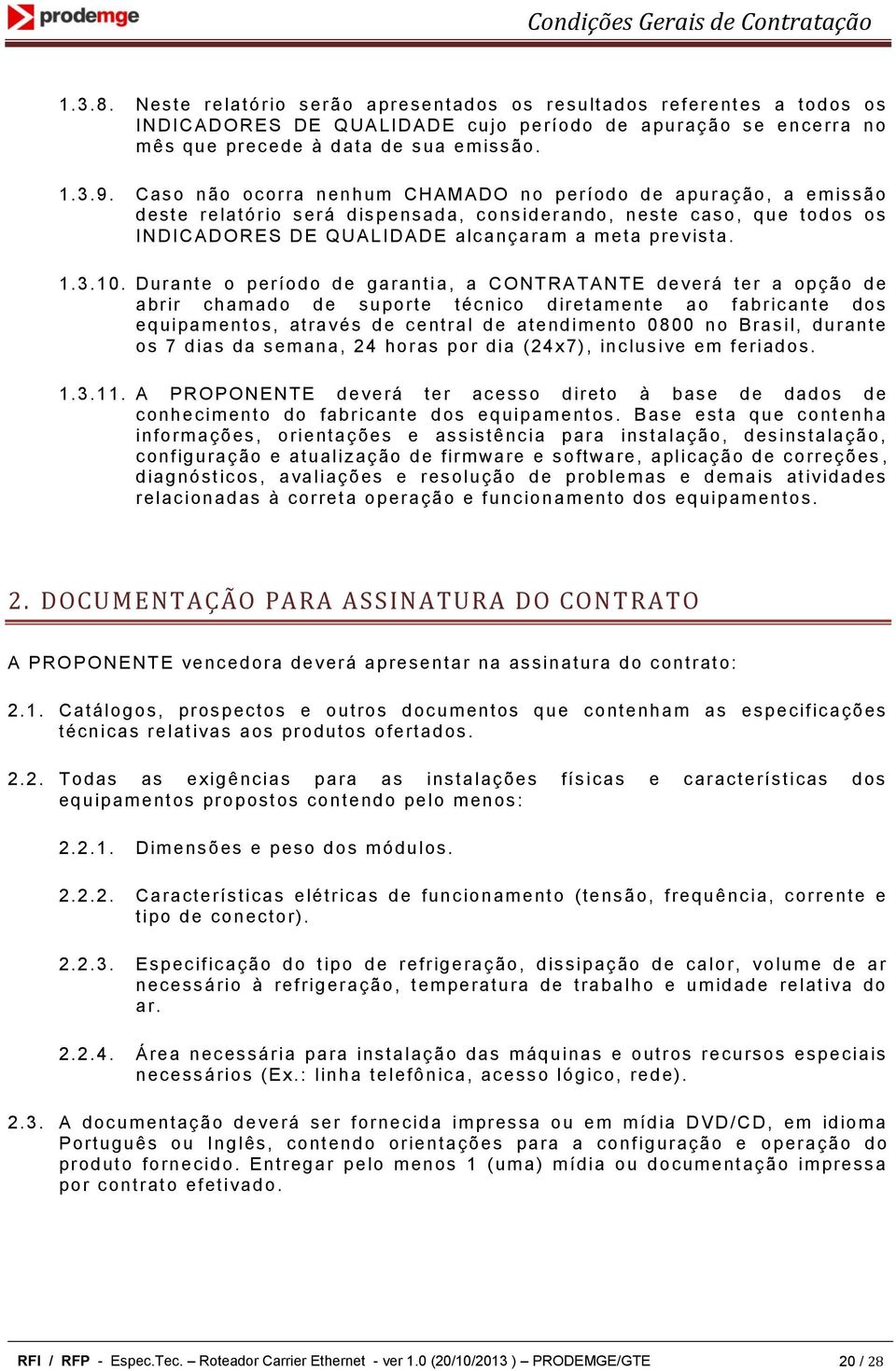 Caso não ocorra nenhum CHAMADO no período de apuração, a em issão deste relatório será dis pensada, cons iderando, neste caso, que todos os INDICADORES DE Q UALIDADE alc anç aram a m eta prevista. 1.