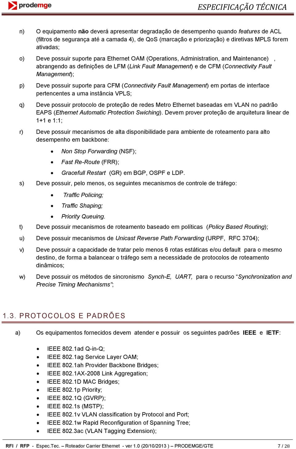 Management); p) Deve possuir suporte para CFM (Connectivity Fault Management) em portas de interface pertencentes a uma instância VPLS; q) Deve possuir protocolo de proteção de redes Metro Ethernet