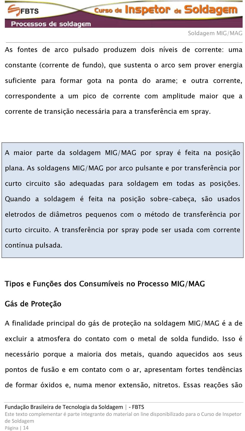 As soldagens MIG/MAG por arco pulsante e por transferência por curto circuito são adequadas para soldagem em todas as posições.