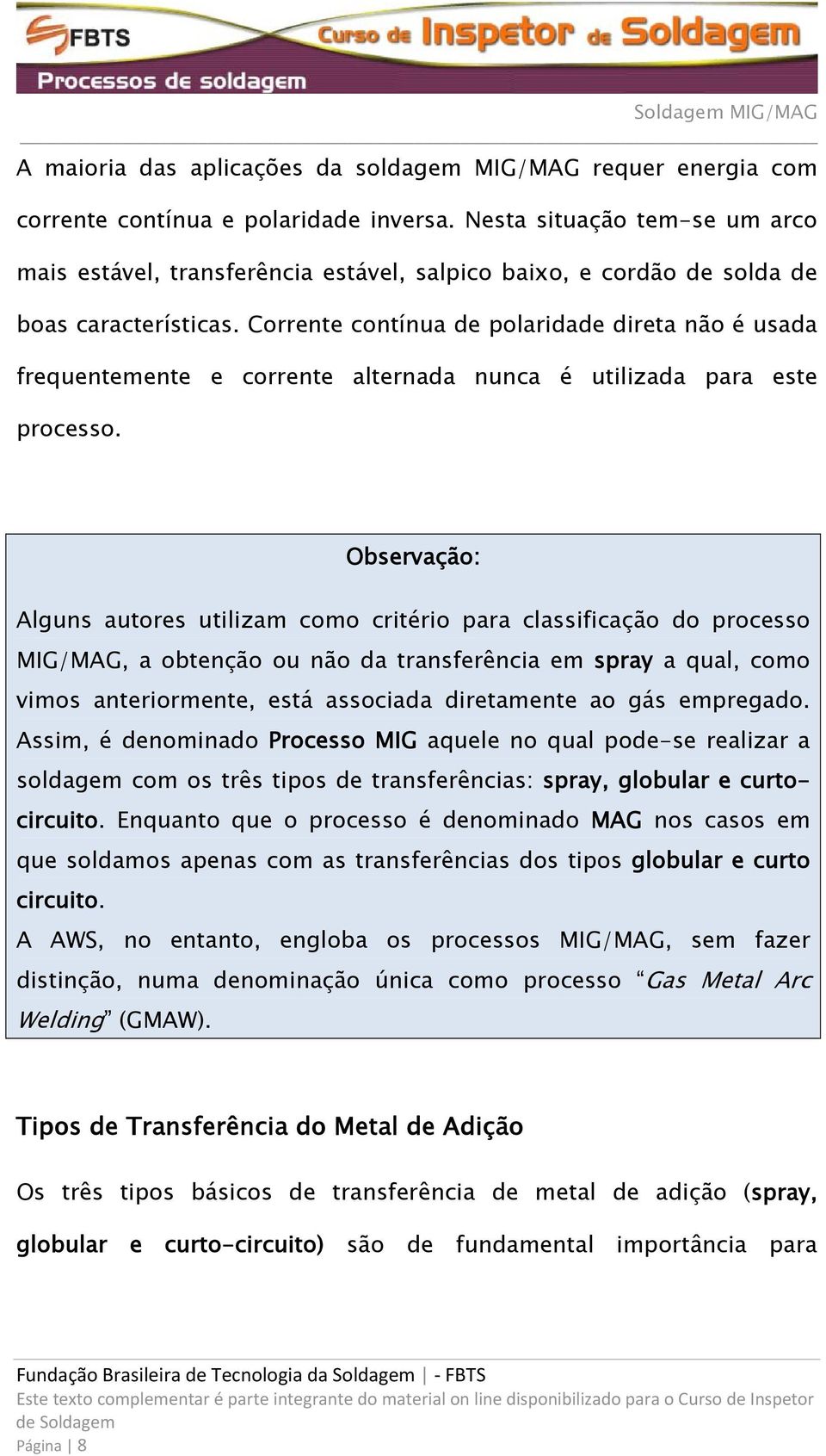 Corrente contínua de polaridade direta não é usada frequentemente e corrente alternada nunca é utilizada para este processo.