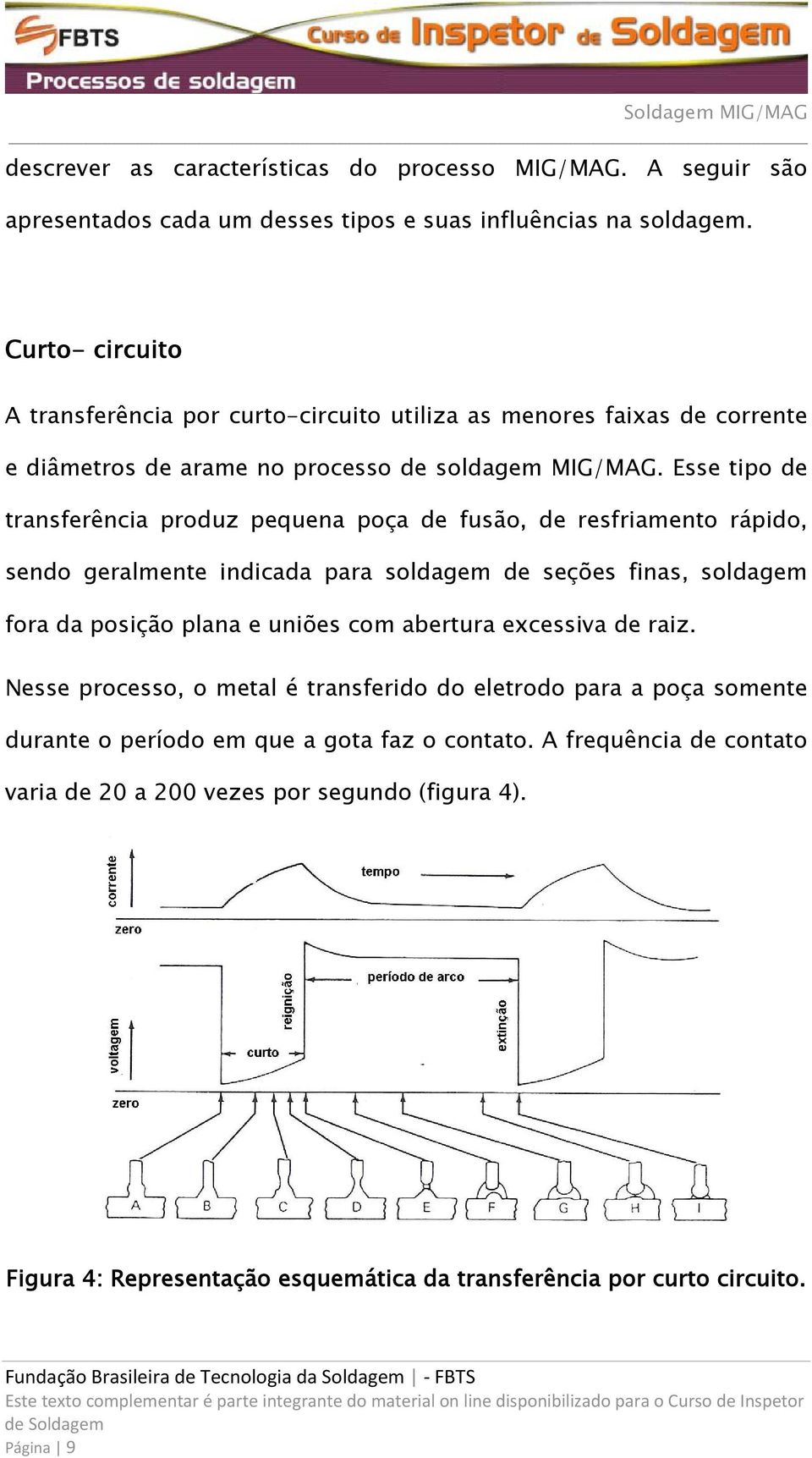 Esse tipo de transferência produz pequena poça de fusão, de resfriamento rápido, sendo geralmente indicada para soldagem de seções finas, soldagem fora da posição plana e uniões com