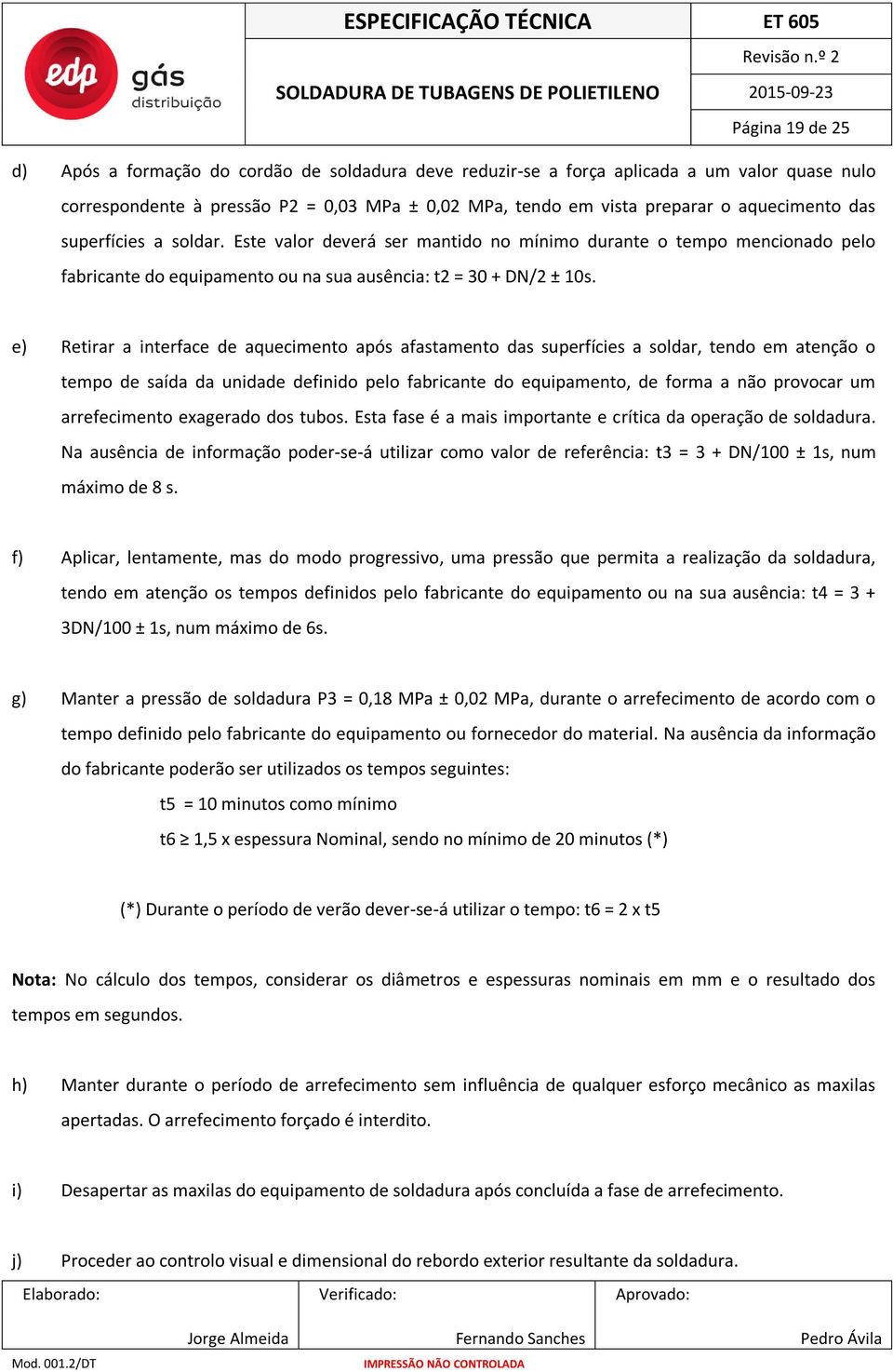 e) Retirar a interface de aquecimento após afastamento das superfícies a soldar, tendo em atenção o tempo de saída da unidade definido pelo fabricante do equipamento, de forma a não provocar um