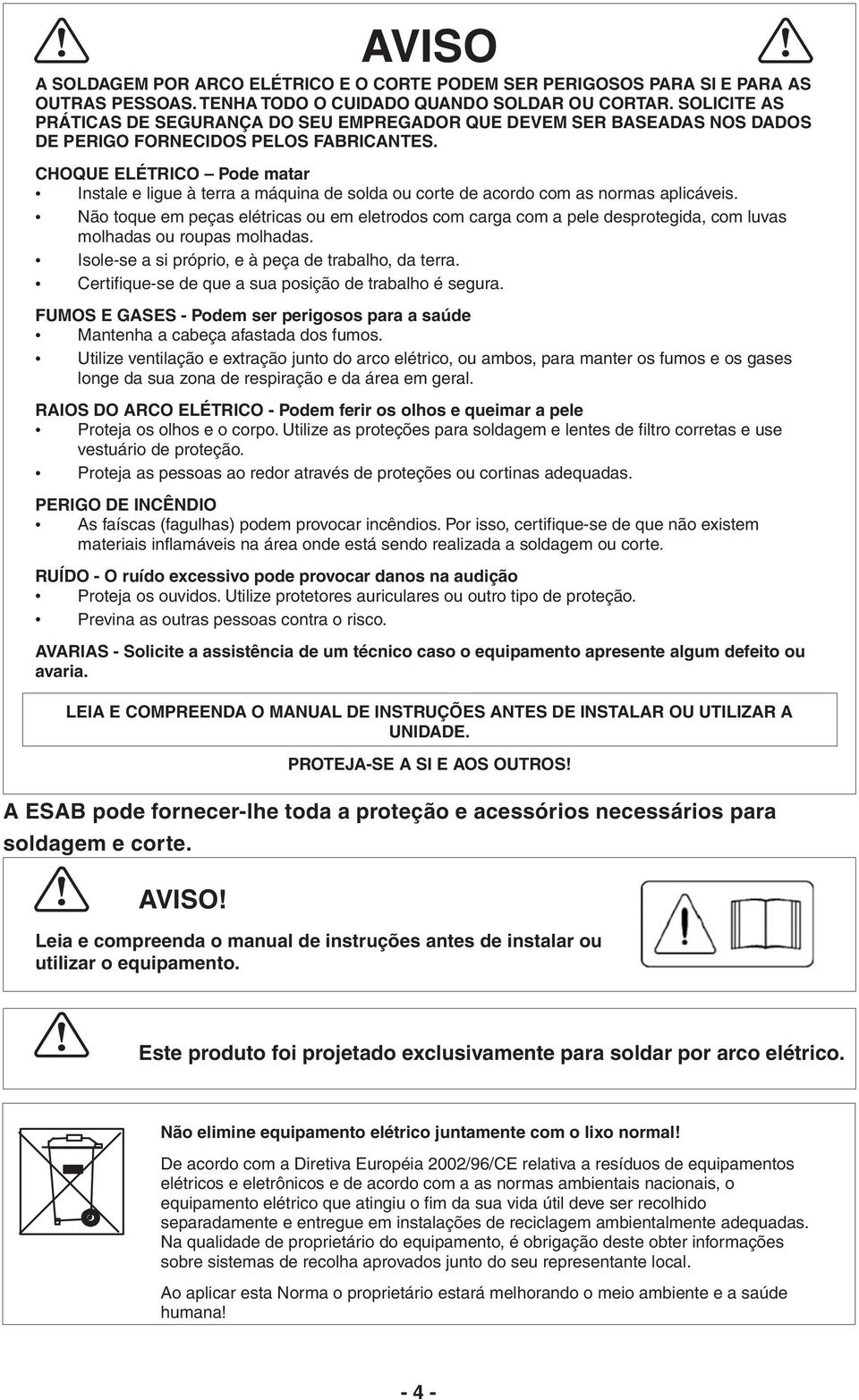 CHOQUE ELÉTRICO Pode matar Instale e ligue à terra a máquina de solda ou corte de acordo com as normas aplicáveis.