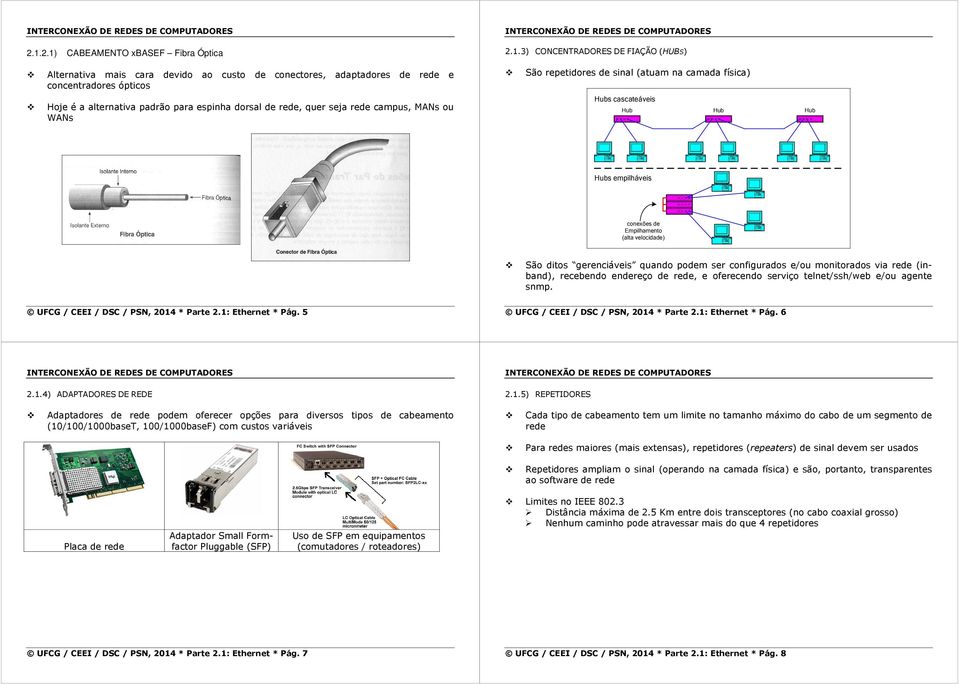 (alta velocidade) São ditos gerenciáveis quando podem ser configurados e/ou monitorados via rede (inband), recebendo endereço de rede, e oferecendo serviço telnet/ssh/web e/ou agente snmp.