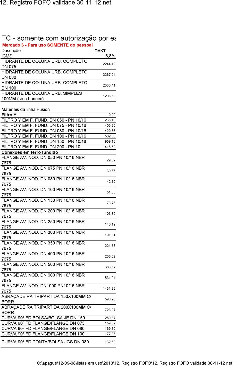 FUND. DN 200 - PN 10 1416,62 Conexões em ferro fundido FLANGE AV. NOD. DN 050 PN 10/16 NBR 29,52 FLANGE AV. NOD. DN 075 PN 10/16 NBR 39,85 FLANGE AV. NOD. DN 080 PN 10/16 NBR 42,80 FLANGE AV. NOD. DN 100 PN 10/16 NBR 51,65 FLANGE AV.