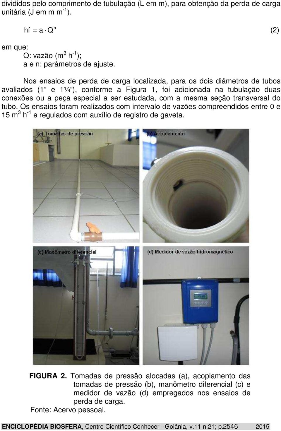 mesma seção transversal do tubo. Os ensaios foram realizados com intervalo de vazões compreendidos entre 0 e 15 m 3 h -1 e regulados com auxílio de registro de gaveta. FIGURA 2.