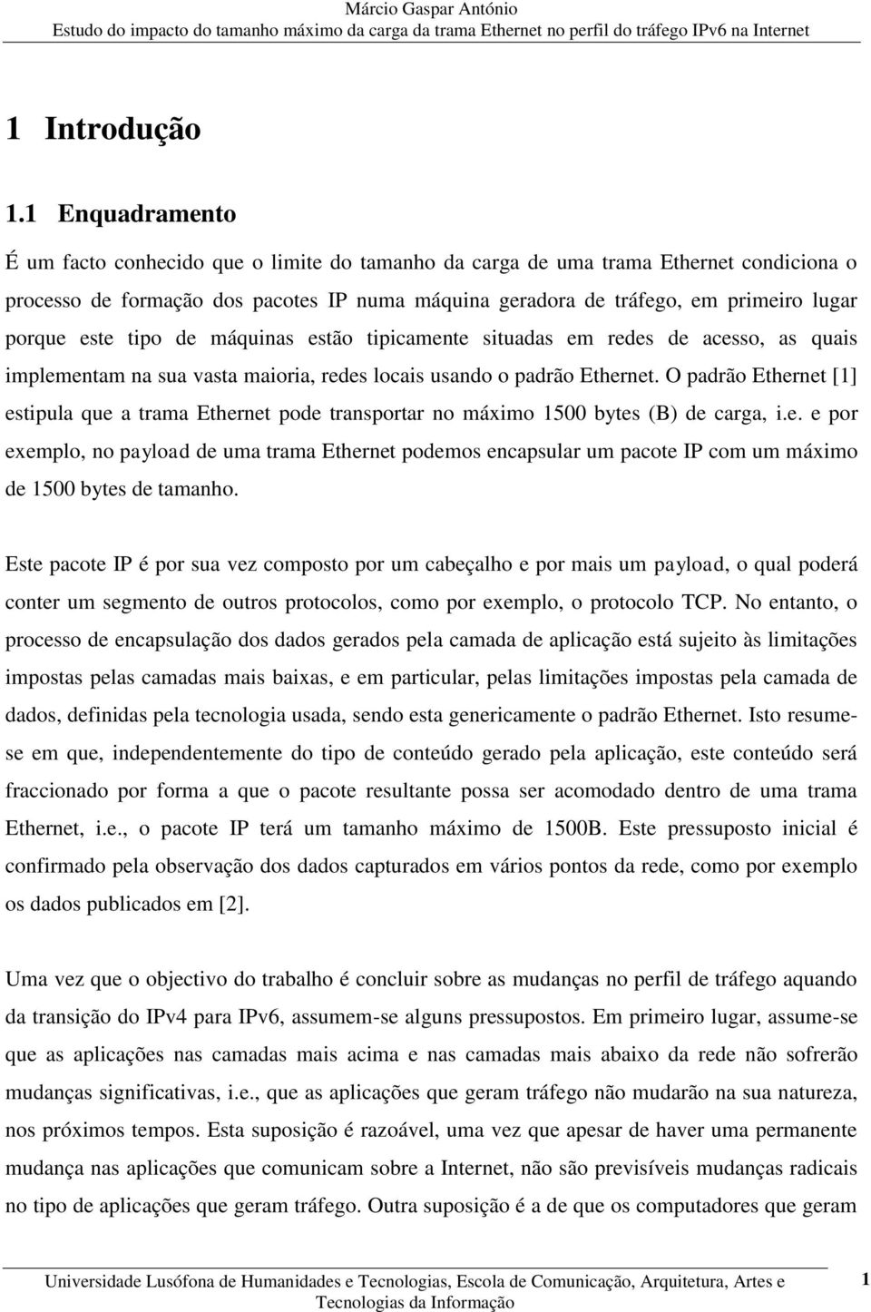 este tipo de máquinas estão tipicamente situadas em redes de acesso, as quais implementam na sua vasta maioria, redes locais usando o padrão Ethernet.