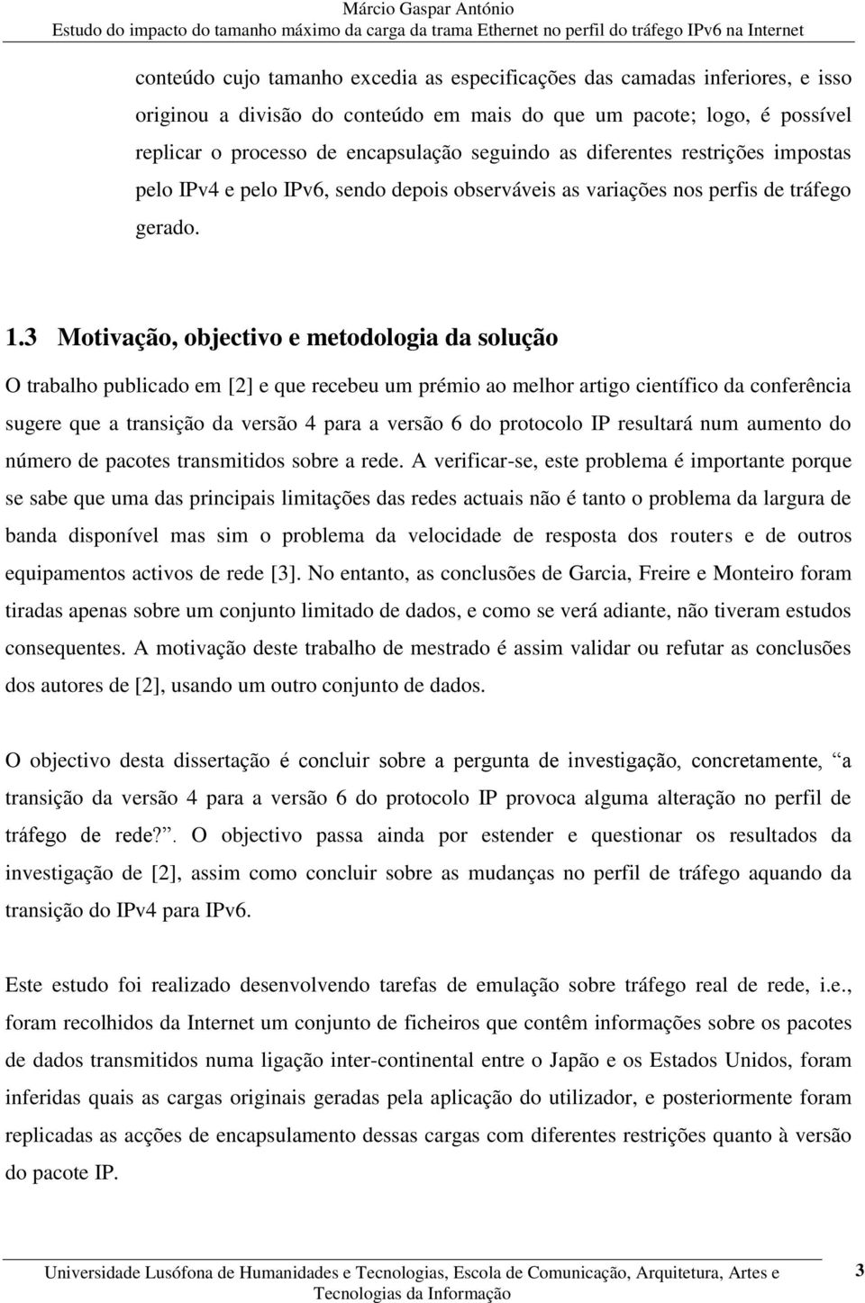 3 Motivação, objectivo e metodologia da solução O trabalho publicado em [2] e que recebeu um prémio ao melhor artigo científico da conferência sugere que a transição da versão 4 para a versão 6 do