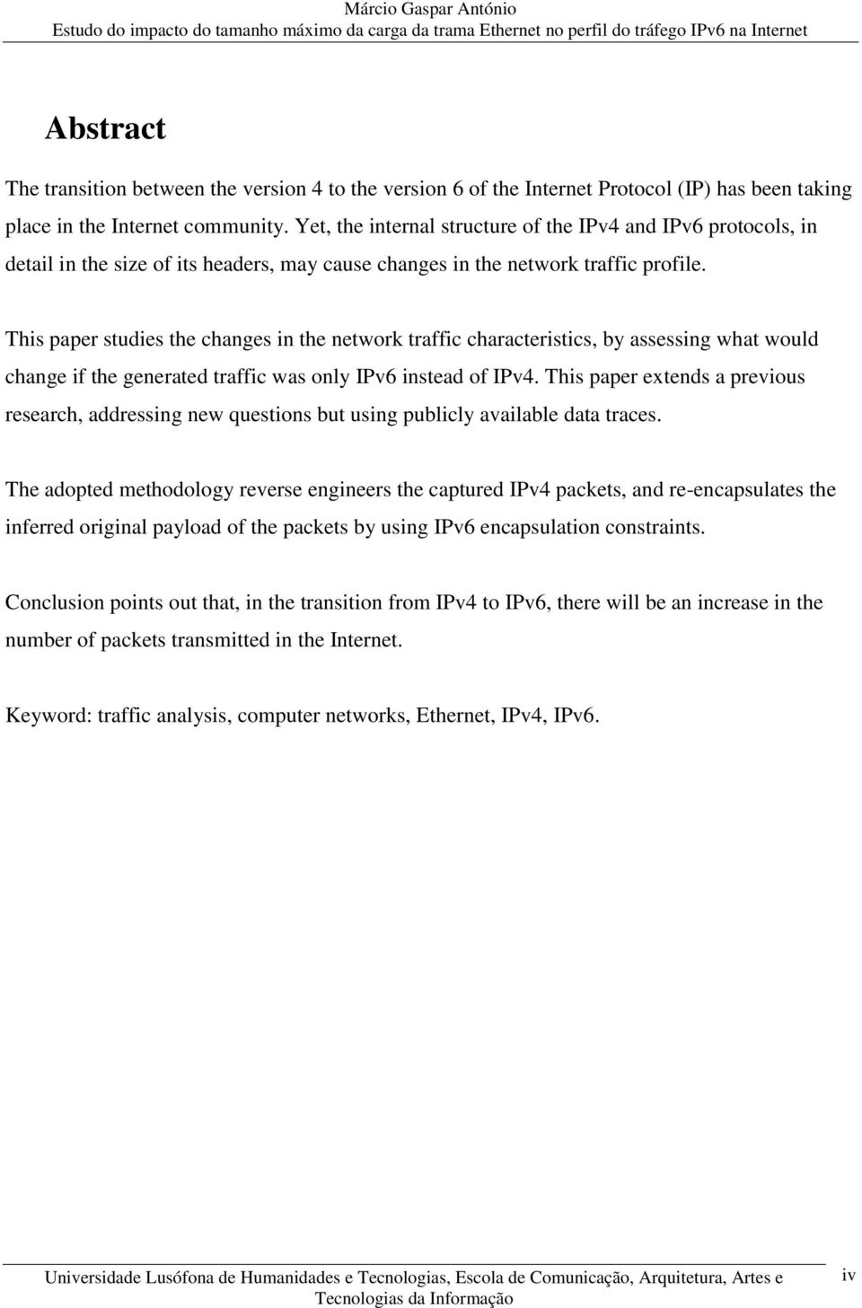 This paper studies the changes in the network traffic characteristics, by assessing what would change if the generated traffic was only IPv6 instead of IPv4.