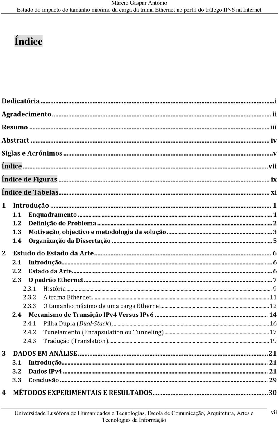 .. 6 2.3 O padrão Ethernet... 7 2.3.1 História... 9 2.3.2 A trama Ethernet... 11 2.3.3 O tamanho máximo de uma carga Ethernet... 12 2.4 Mecanismo de Transição IPv4 Versus IPv6... 14 2.4.1 Pilha Dupla (Dual-Stack).