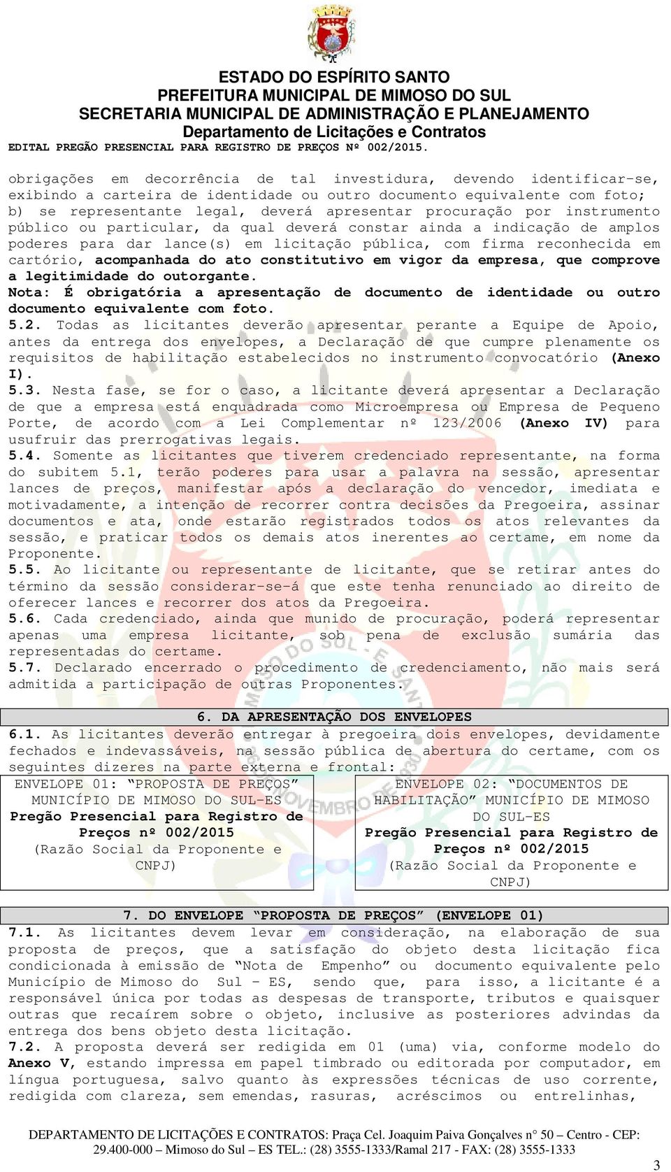 ato constitutivo em vigor da empresa, que comprove a legitimidade do outorgante. Nota: É obrigatória a apresentação de documento de identidade ou outro documento equivalente com foto. 5.2.