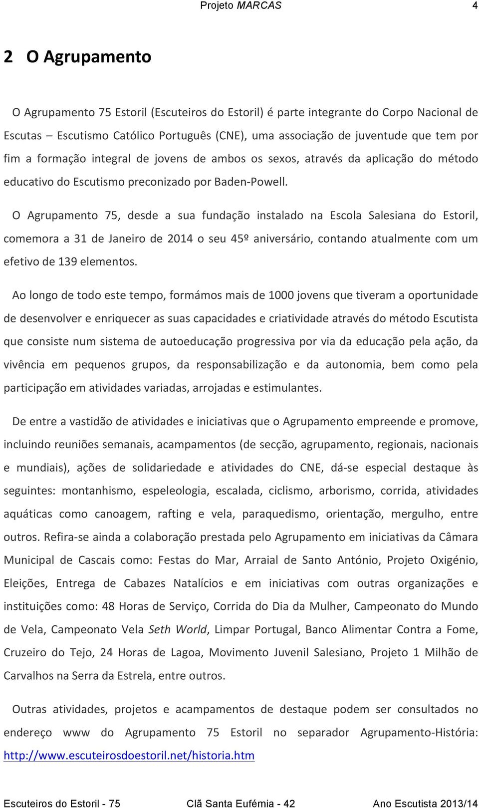 O Agrupamento 75, desde a sua fundação instalado na Escola Salesiana do Estoril, comemora a 31 de Janeiro de 2014 o seu 45º aniversário, contando atualmente com um efetivo de 139 elementos.