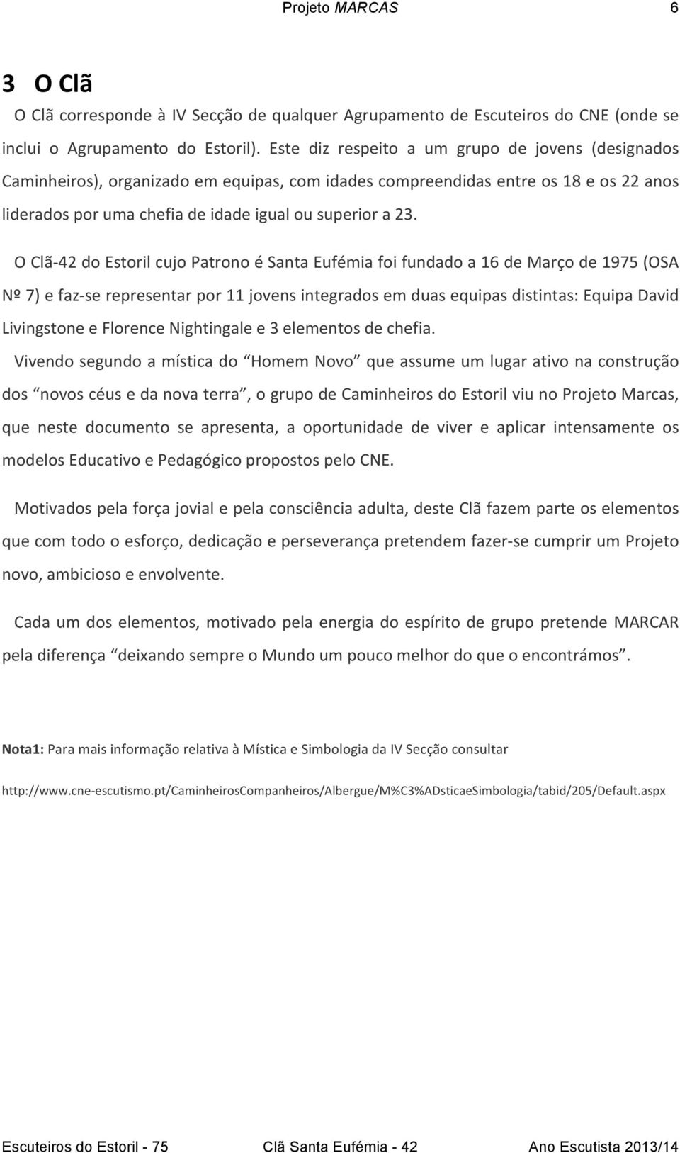 O Clã- 42 do Estoril cujo Patrono é Santa Eufémia foi fundado a 16 de Março de 1975 (OSA Nº 7) e faz- se representar por 11 jovens integrados em duas equipas distintas: Equipa David Livingstone e