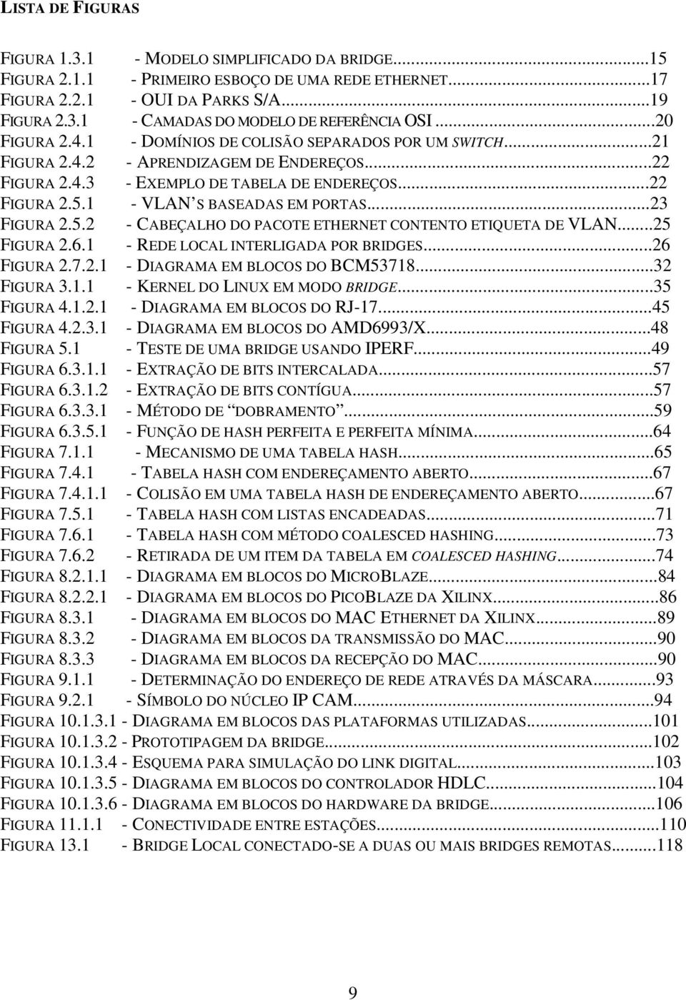 1 - VLAN S BASEADAS EM PORTAS...23 FIGURA 2.5.2 - CABEÇALHO DO PACOTE ETHERNET CONTENTO ETIQUETA DE VLAN...25 FIGURA 2.6.1 - REDE LOCAL INTERLIGADA POR BRIDGES...26 FIGURA 2.7.2.1 - DIAGRAMA EM BLOCOS DO BCM53718.