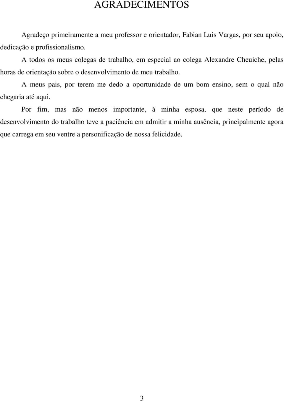 A meus pais, por terem me dedo a oportunidade de um bom ensino, sem o qual não chegaria até aqui.