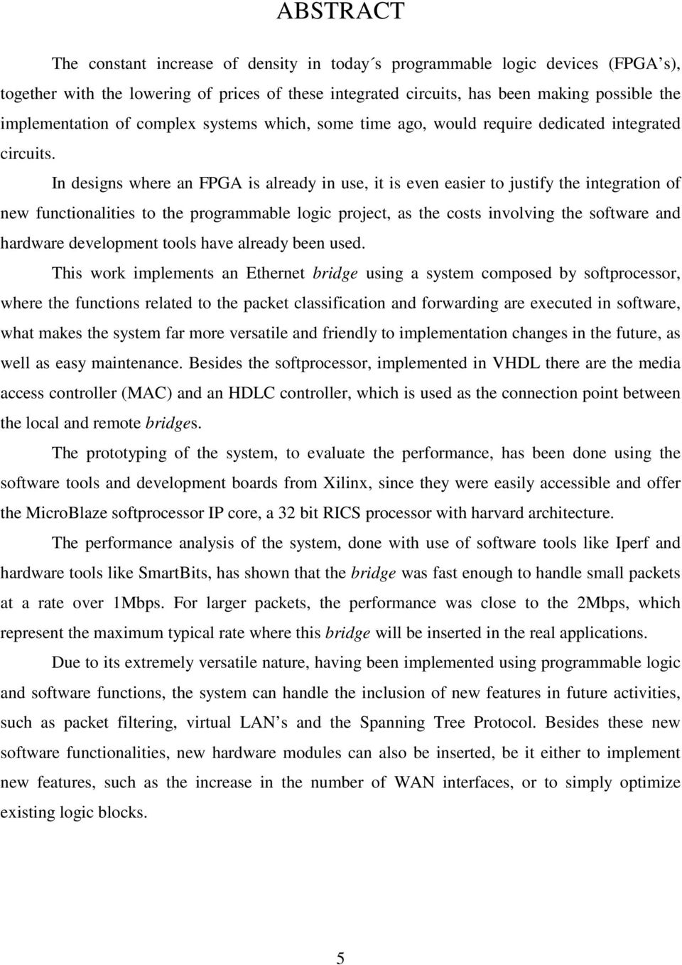 In designs where an FPGA is already in use, it is even easier to justify the integration of new functionalities to the programmable logic project, as the costs involving the software and hardware