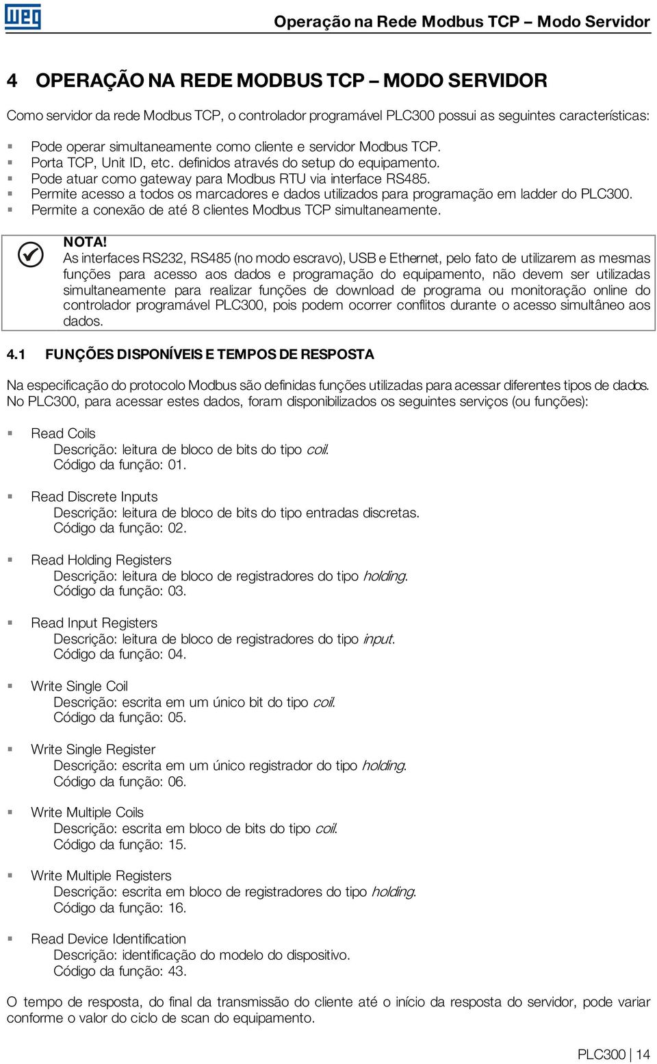 Permite acesso a todos os marcadores e dados utilizados para programação em ladder do PLC300. Permite a conexão de até 8 clientes Modbus TCP simultaneamente. NOTA!