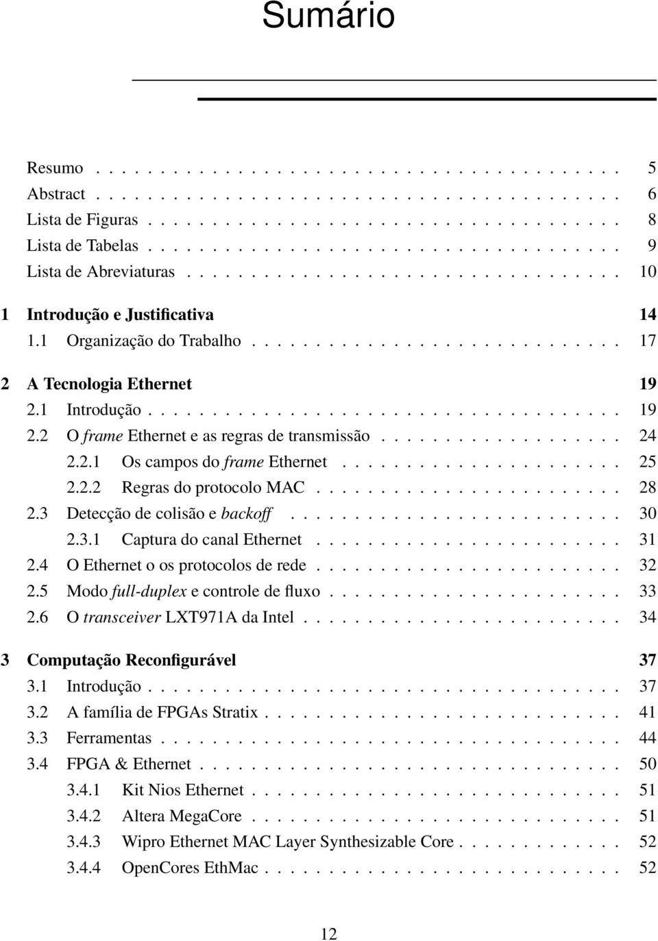 1 Introdução..................................... 19 2.2 O frame Ethernet e as regras de transmissão................... 24 2.2.1 Os campos do frame Ethernet...................... 25 2.2.2 Regras do protocolo MAC.