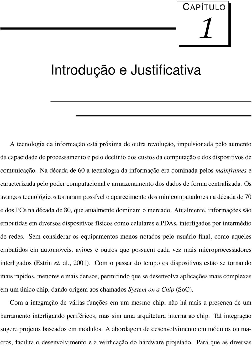 Os avanços tecnológicos tornaram possível o aparecimento dos minicomputadores na década de 70 e dos PCs na década de 80, que atualmente dominam o mercado.