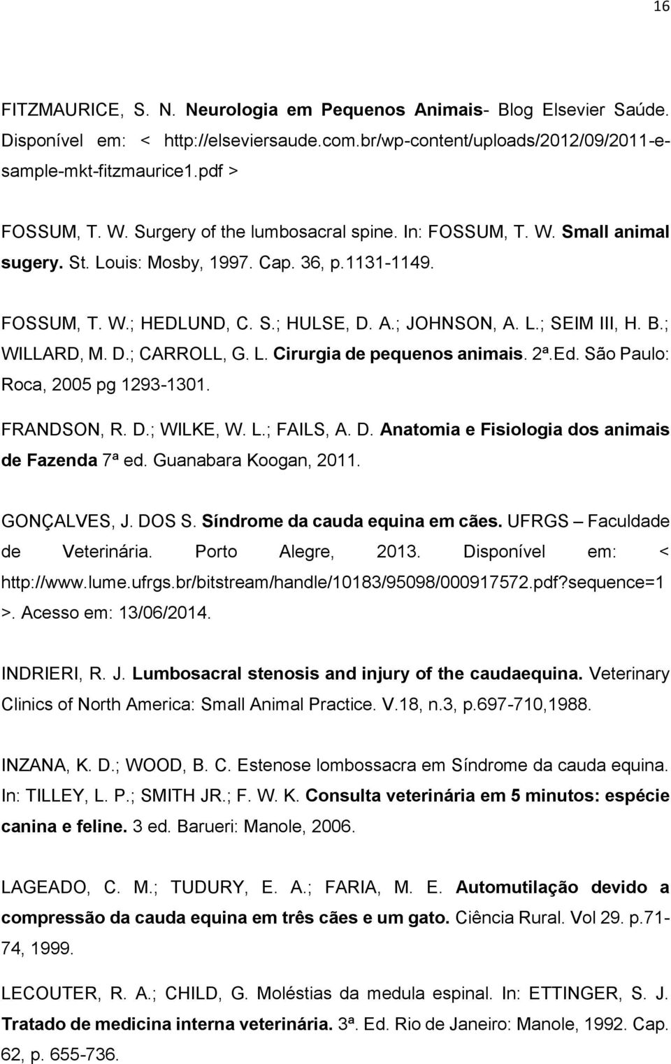 ; WILLARD, M. D.; CARROLL, G. L. Cirurgia de pequenos animais. 2ª.Ed. São Paulo: Roca, 2005 pg 1293-1301. FRANDSON, R. D.; WILKE, W. L.; FAILS, A. D. Anatomia e Fisiologia dos animais de Fazenda 7ª ed.