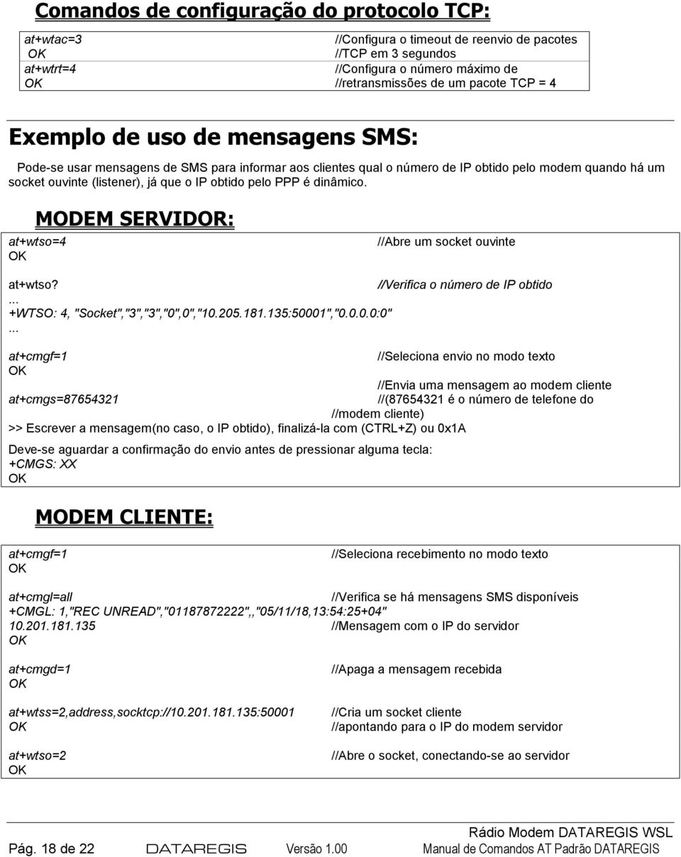 dinâmico. MODEM SERVIDOR: at+wtso=4 //Abre um socket ouvinte at+wtso? //Verifica o número de IP obtido... +WTSO: 4, "Socket","3","3","0",0","10.205.181.135:50001","0.0.0.0:0".