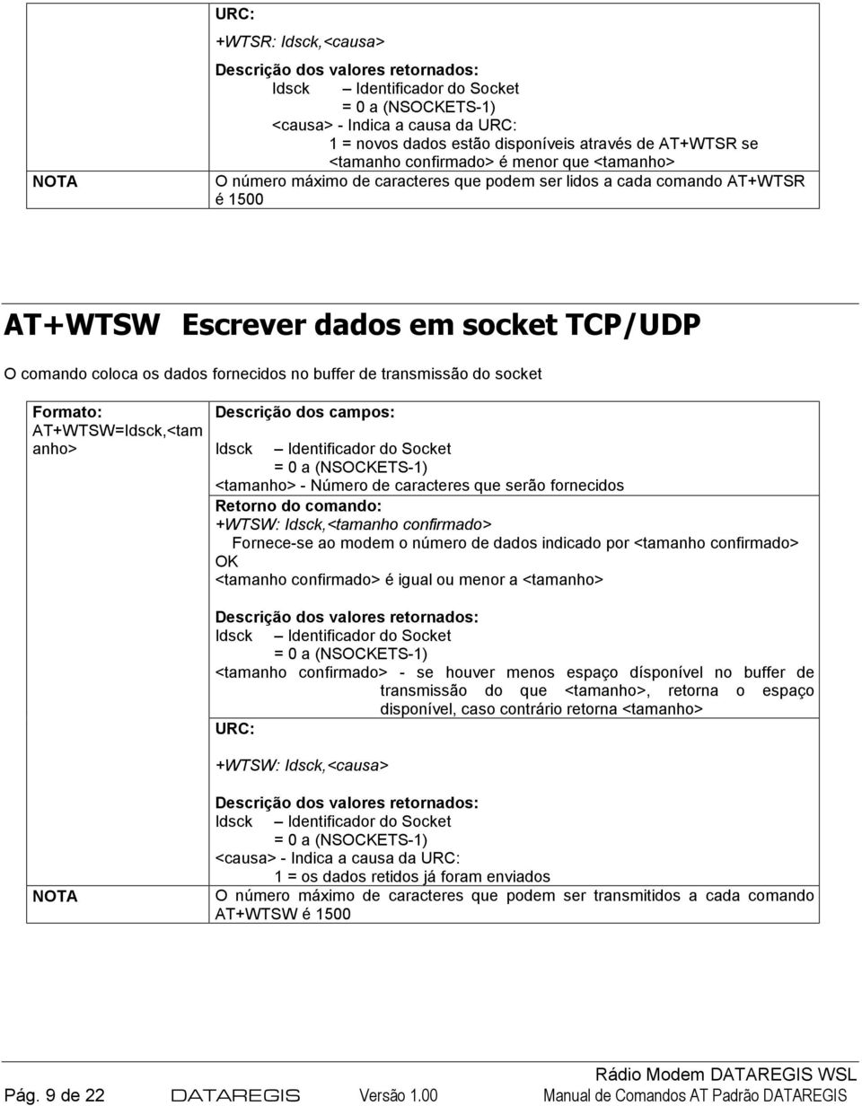 socket Formato: AT+WTSW=Idsck,<tam anho> Descrição dos campos: Idsck Identificador do Socket = 0 a (NSOCKETS-1) <tamanho> - Número de caracteres que serão fornecidos +WTSW: Idsck,<tamanho confirmado>