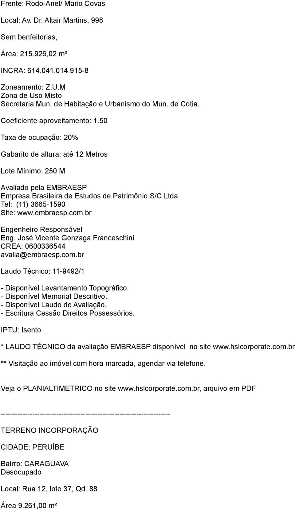 50 Taxa de ocupação: 20% Gabarito de altura: até 12 Metros Lote Mínimo: 250 M Avaliado pela EMBRAESP Empresa Brasileira de Estudos de Patrimônio S/C Ltda. Tel: (11) 3665-1590 Site: www.embraesp.com.