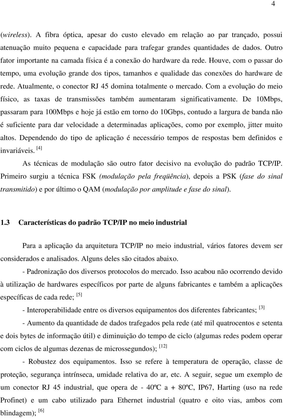 Atualmente, o conector RJ 45 domina totalmente o mercado. Com a evolução do meio físico, as taxas de transmissões também aumentaram significativamente.