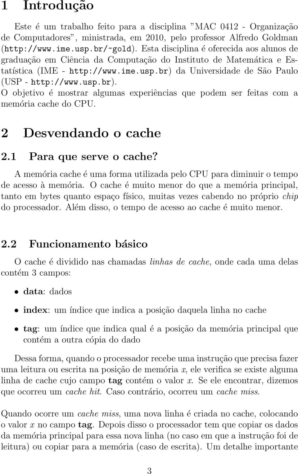 da Universidade de São Paulo (USP - http://www.usp.br). O objetivo é mostrar algumas experiências que podem ser feitas com a memória cache do CPU. 2 Desvendando o cache 2.1 Para que serve o cache?