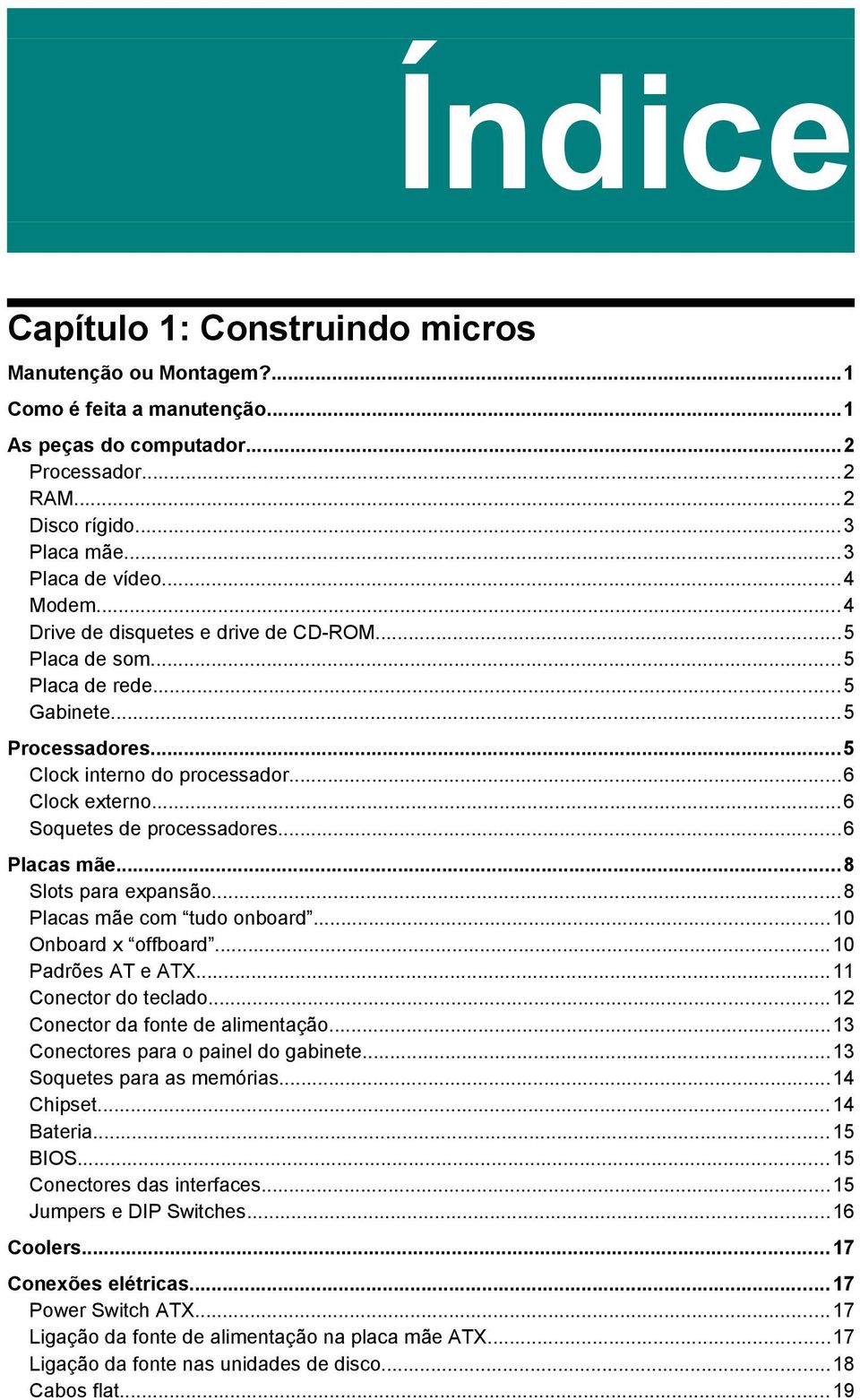 ..6 Placas mãe...8 Slots para expansão...8 Placas mãe com tudo onboard...10 Onboard x offboard...10 Padrões AT e ATX...11 Conector do teclado...12 Conector da fonte de alimentação.