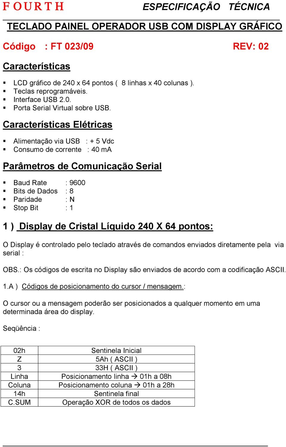 Cristal Líquido 240 X 64 pontos: O Display é controlado pelo teclado através de comandos enviados diretamente pela via serial : OBS.