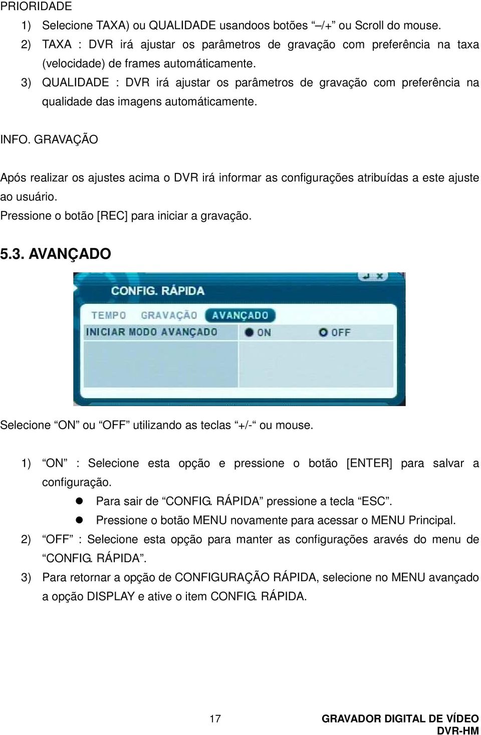 GRAVAÇÃO Após realizar os ajustes acima o DVR irá informar as configurações atribuídas a este ajuste ao usuário. Pressione o botão [REC] para iniciar a gravação. 5.3.