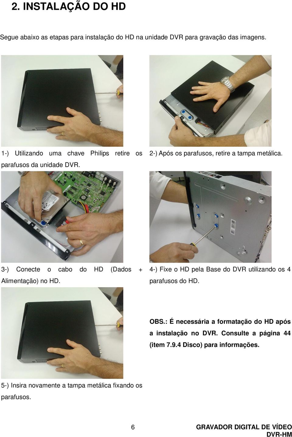 3-) Conecte o cabo do HD (Dados + Alimentação) no HD. 4-) Fixe o HD pela Base do DVR utilizando os 4 parafusos do HD. OBS.