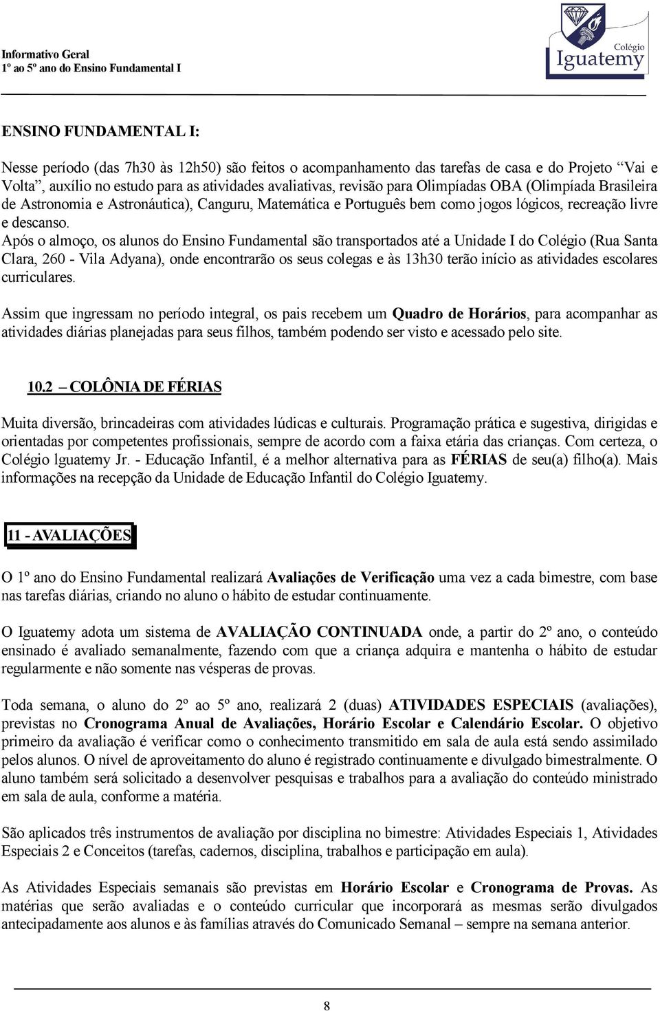 Após o almoço, os alunos do Ensino Fundamental são transportados até a Unidade I do Colégio (Rua Santa Clara, 260 - Vila Adyana), onde encontrarão os seus colegas e às 13h30 terão início as