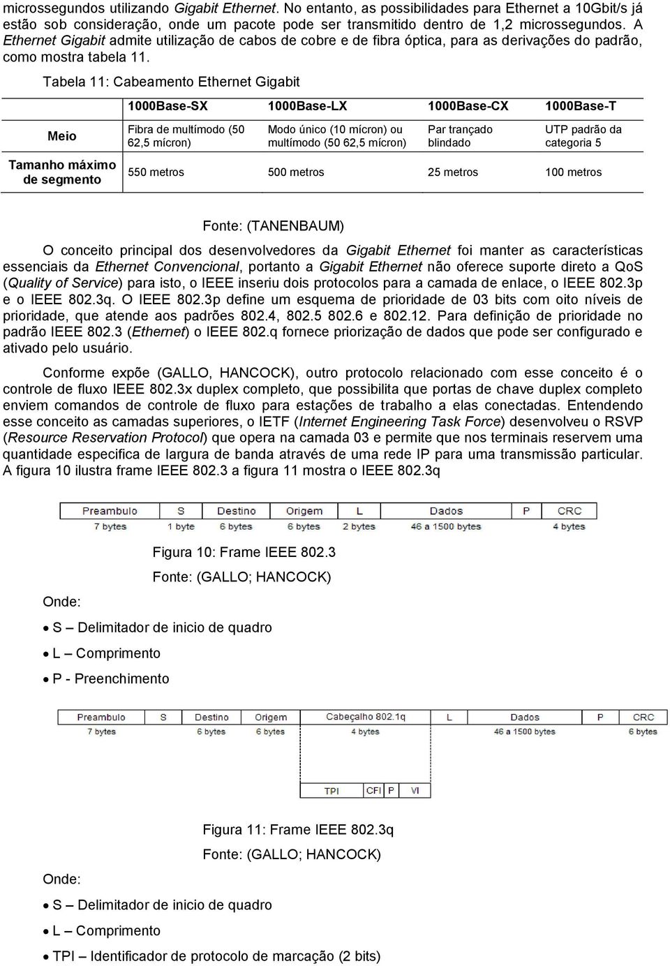 Tabela 11: Cabeamento Ethernet Gigabit 1000Base-SX 1000Base-LX 1000Base-CX 1000Base-T Meio Tamanho máximo de segmento Fibra de multímodo (50 62,5 mícron) Modo único (10 mícron) ou multímodo (50 62,5