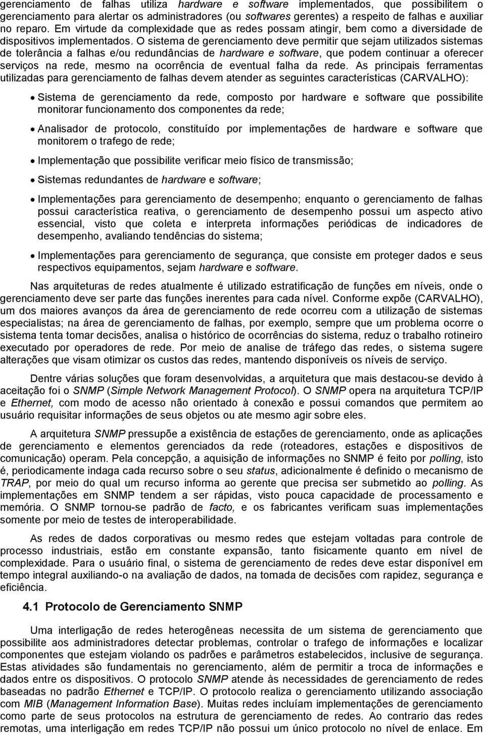 O sistema de gerenciamento deve permitir que sejam utilizados sistemas de tolerância a falhas e/ou redundâncias de hardware e software, que podem continuar a oferecer serviços na rede, mesmo na