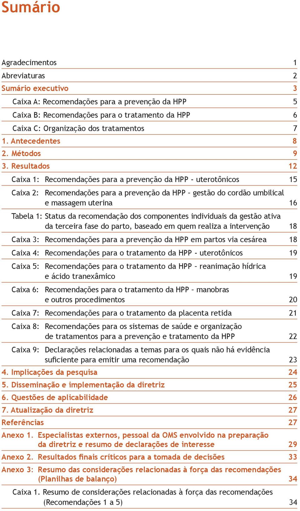 Resultados 12 Caixa 1: Recomendações para a prevenção da HPP - uterotônicos 15 Caixa 2: Recomendações para a prevenção da HPP gestão do cordão umbilical e massagem uterina 16 Tabela 1: Status da